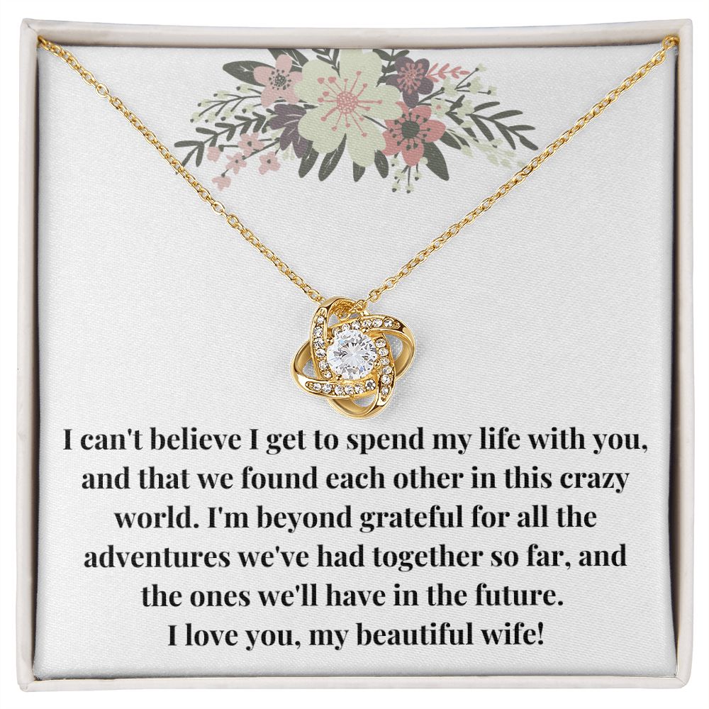 Love Knot Necklace: I Can't Believe I Get To Spend My Life With You