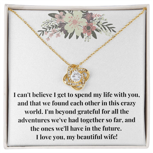 Love Knot Necklace: I Can't Believe I Get To Spend My Life With You