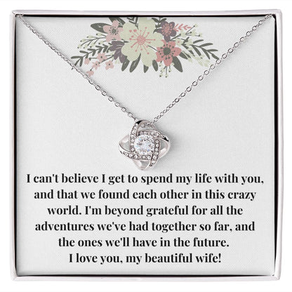 Love Knot Necklace: I Can't Believe I Get To Spend My Life With You