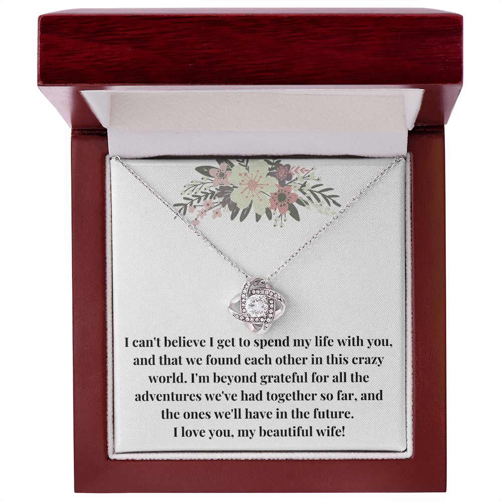 Love Knot Necklace: I Can't Believe I Get To Spend My Life With You
