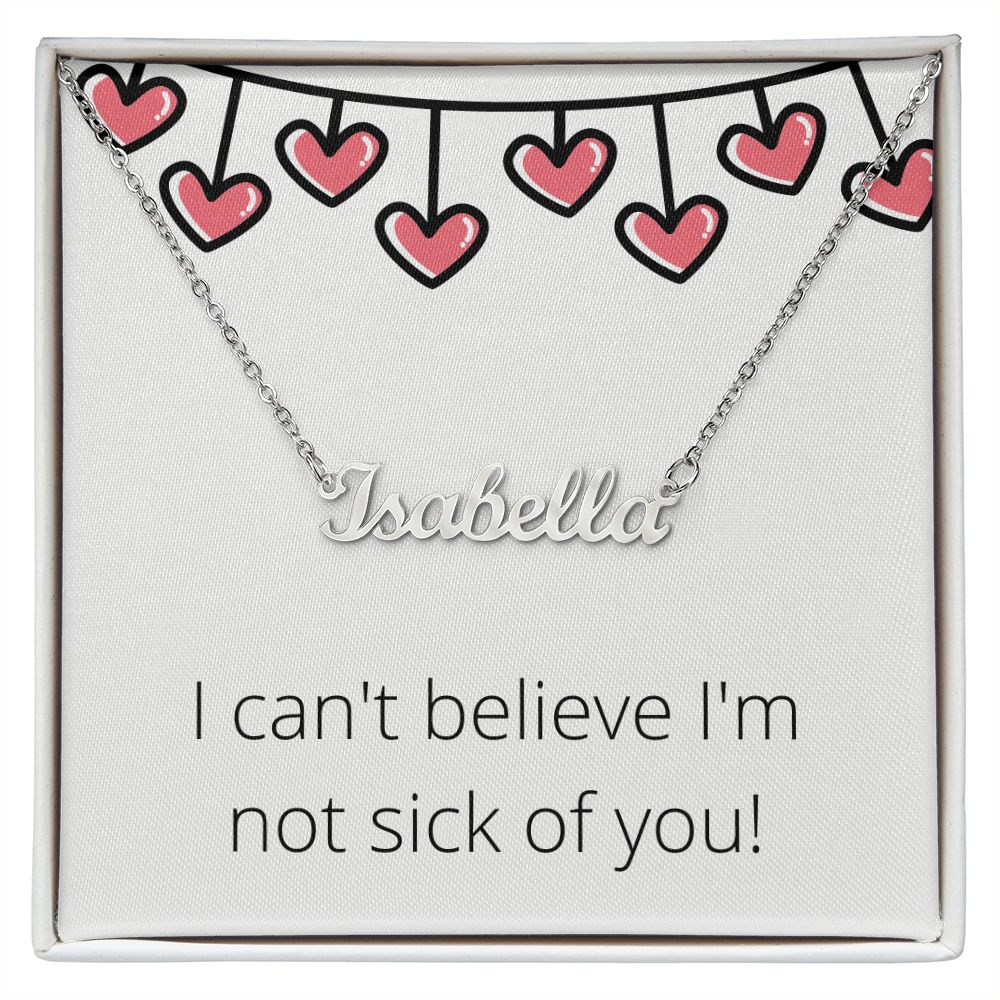 Custom Name Necklace: I can't believe I'm not sick of you!