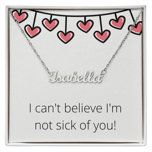 Custom Name Necklace: I can't believe I'm not sick of you!