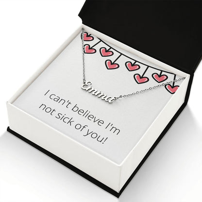 Custom Name Necklace: I can't believe I'm not sick of you!