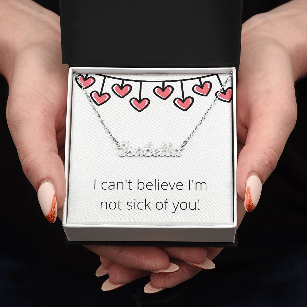 Custom Name Necklace: I can't believe I'm not sick of you!