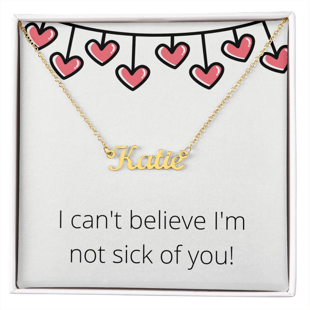 Custom Name Necklace: I can't believe I'm not sick of you!