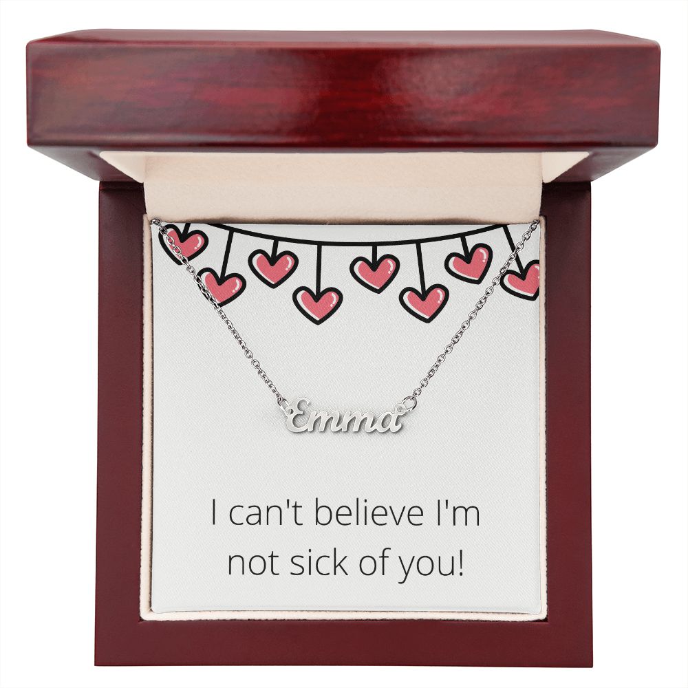 Custom Name Necklace: I can't believe I'm not sick of you!