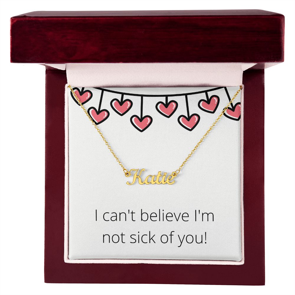 Custom Name Necklace: I can't believe I'm not sick of you!